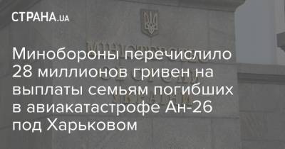 Минобороны перечислило 28 миллионов гривен на выплаты семьям погибших в авиакатастрофе Ан-26 под Харьковом