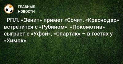 ⚽ РПЛ. «Зенит» примет «Сочи», «Краснодар» встретится с «Рубином», «Локомотив» сыграет с «Уфой», «Спартак» – в гостях у «Химок»