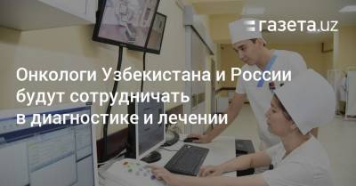 Онкологи Узбекистана и России будут сотрудничать в диагностике и лечении