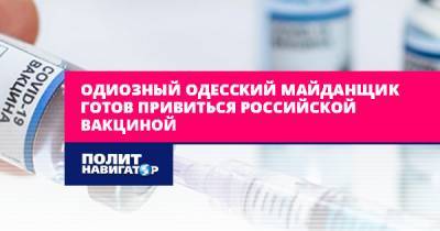 Одиозный одесский майданщик готов привиться российской вакциной