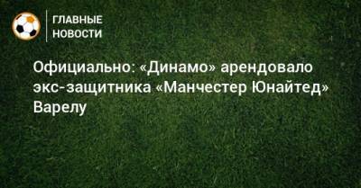 Официально: «Динамо» арендовало экс-защитника «Манчестер Юнайтед» Варелу