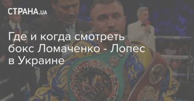 Где и когда смотреть бокс Ломаченко - Лопес в Украине