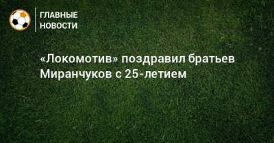 «Локомотив» поздравил братьев Миранчуков с 25-летием