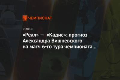 «Реал» — «Кадис»: прогноз Александра Вишневского на матч 6-го тура чемпионата Испании