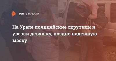 На Урале полицейские скрутили и увезли девушку, поздно надевшую маску