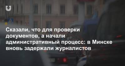 Сказали, что для проверки документов, а начали административный процесс: в Минске вновь задержали журналистов