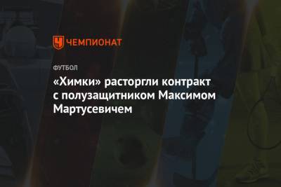 «Химки» расторгли контракт с полузащитником Максимом Мартусевичем
