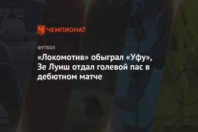 «Локомотив» обыграл «Уфу», Зе Луиш отдал голевой пас в дебютном матче