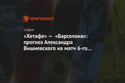 «Хетафе» — «Барселона»: прогноз Александра Вишневского на матч 6-го тура Примеры