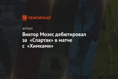 Виктор Мозес дебютировал за «Спартак» в матче с «Химками»