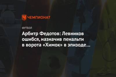 Арбитр Федотов: Левников ошибся, назначив пенальти в ворота «Химок» в эпизоде с Понсе