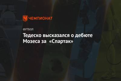 Тедеско высказался о дебюте Мозеса за «Спартак»