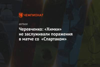 Черевченко: «Химки» не заслуживали поражения в матче со «Спартаком»