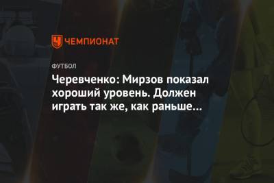 Черевченко: Мирзов показал хороший уровень. Должен играть так же, как раньше в «Арсенале»