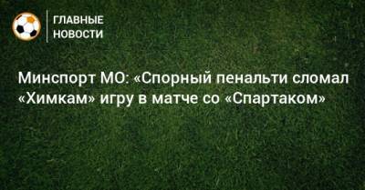 Минспорт МО: «Спорный пенальти сломал «Химкам» игру в матче со «Спартаком»