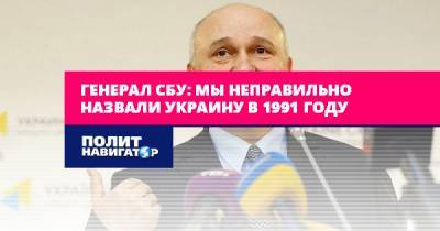 Генерал СБУ: Мы неправильно назвали Украину в 1991 году