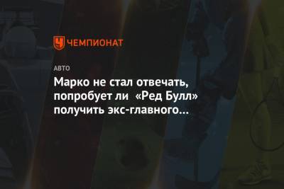 Марко не стал отвечать, попробует ли «Ред Булл» получить экс-главного моториста «Мерседеса