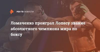 Ломаченко проиграл Лопесу звание абсолютного чемпиона мира по боксу