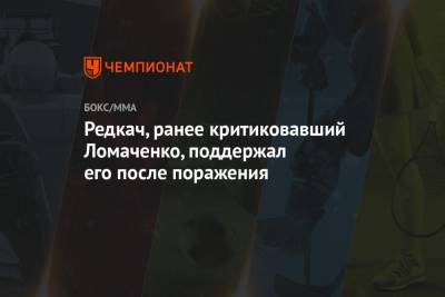 Редкач, ранее критиковавший Ломаченко, поддержал его после поражения