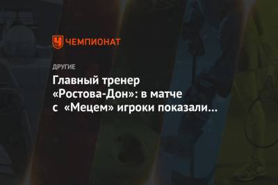 Главный тренер «Ростова-Дон»: в матче с «Мецем» игроки показали характер, я очень доволен