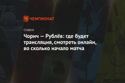 Чорич — Рублёв: где будет трансляция, смотреть онлайн, во сколько начало матча