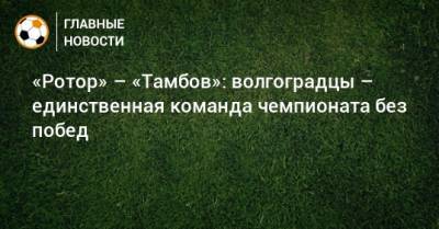«Ротор» – «Тамбов»: волгоградцы – единственная команда чемпионата без побед