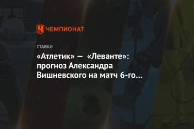 «Атлетик» — «Леванте»: прогноз Александра Вишневского на матч 6-го тура Примеры