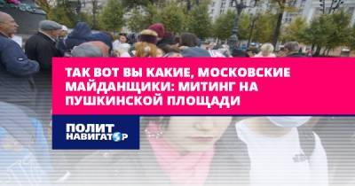 Так вот вы какие, московские майданщики: Митинг на Пушкинской...
