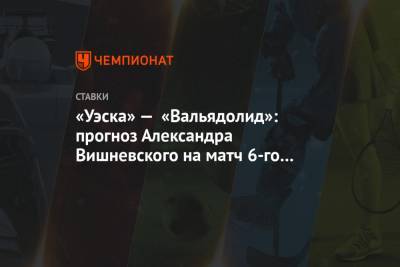 «Уэска» — «Вальядолид»: прогноз Александра Вишневского на матч 6-го тура Примеры