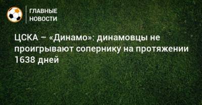 ЦСКА – «Динамо»: динамовцы не проигрывают сопернику на протяжении 1638 дней