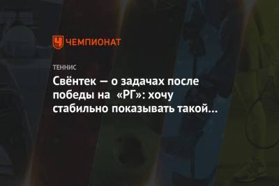 Свёнтек — о задачах после победы на «РГ»: хочу стабильно показывать такой уровень тенниса