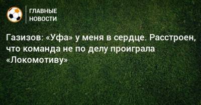 Газизов: «Уфа» у меня в сердце. Расстроен, что команда не по делу проиграла «Локомотиву»