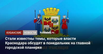 Стали известны темы, которые власти Краснодара обсудят в понедельник на главной городской планерке