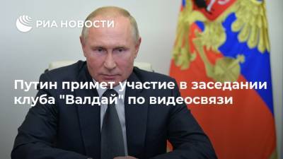 Путин примет участие в заседании клуба "Валдай" по видеосвязи
