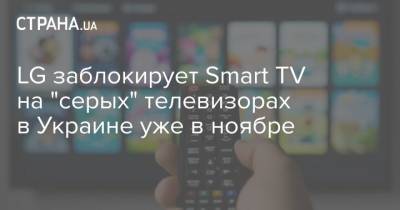 LG заблокирует Smart TV на "серых" телевизорах в Украине уже в ноябре