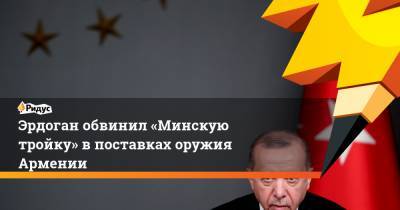 Эрдоган обвинил «Минскую тройку» в поставках оружия Армении