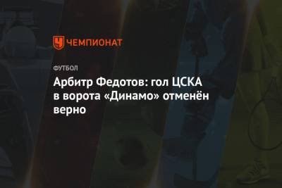 Арбитр Федотов: гол ЦСКА в ворота «Динамо» отменён верно