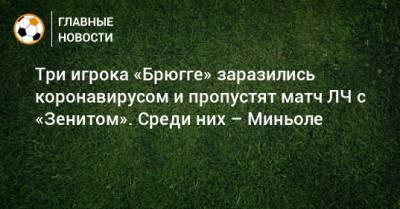 Три игрока «Брюгге» заразились коронавирусом и пропустят матч ЛЧ с «Зенитом». Среди них – Миньоле - bombardir.ru