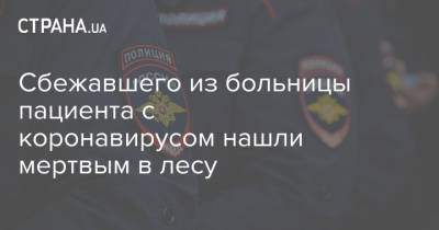 Сбежавшего из больницы пациента с коронавирусом нашли мертвым в лесу