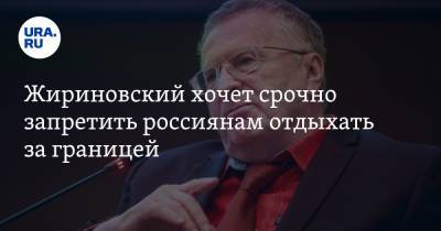 Жириновский хочет срочно запретить россиянам отдыхать за границей