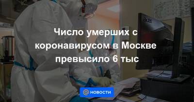 Число умерших с коронавирусом в Москве превысило 6 тыс