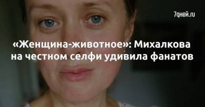 «Женщина-животное»: Михалкова на честном селфи удивила фанатов