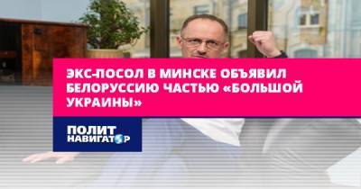 Экс-посол в Минске объявил Белоруссию частью «Большой Украины»