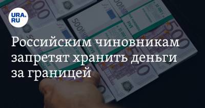 Российским чиновникам запретят хранить деньги за границей. Список