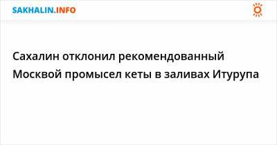 Сахалин отклонил рекомендованный Москвой промысел кеты в заливах Итурупа