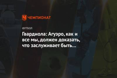 Гвардиола: Агуэро, как и все мы, должен доказать, что заслуживает быть в «Манчестер Сити»