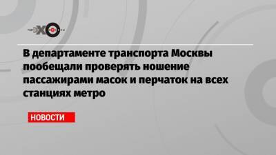 В департаменте транспорта Москвы пообещали проверять ношение пассажирами масок и перчаток на всех станциях метро