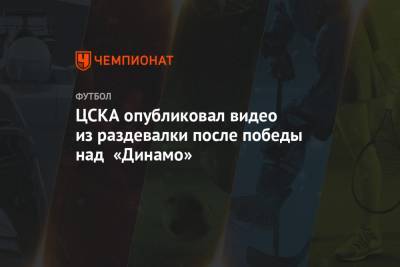 ЦСКА опубликовал видео из раздевалки после победы над «Динамо»