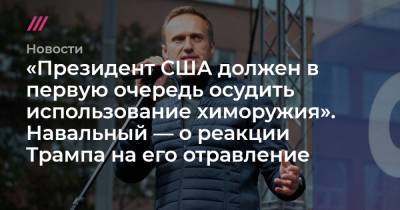 «Президент США должен в первую очередь осудить использование химоружия». Навальный — о реакции Трампа на его отравление