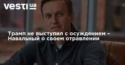 Трамп не выступил с осуждением – Навальный о своем отравлении